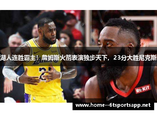 湖人连胜霸主！詹姆斯火箭表演独步天下，23分大胜尼克斯